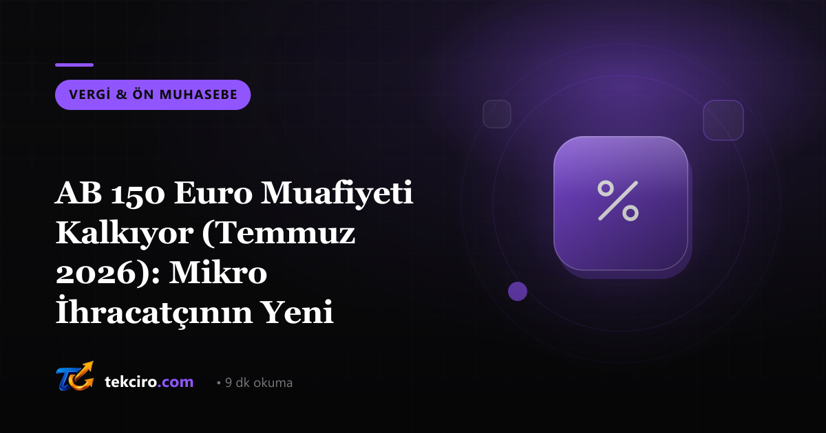 AB 150 Euro Muafiyeti Kalkıyor (Temmuz 2026): Mikro İhracatçının Yeni Gümrük Gerçeği