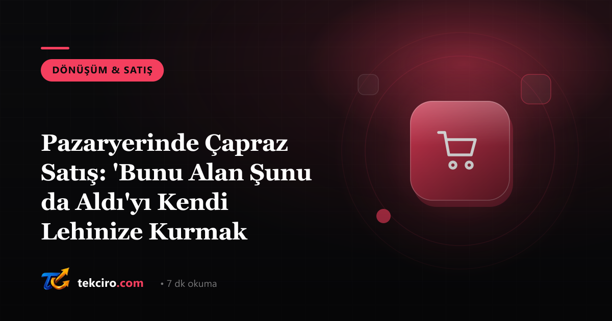 Pazaryerinde Çapraz Satış: 'Bunu Alan Şunu da Aldı'yı Kendi Lehinize Kurmak