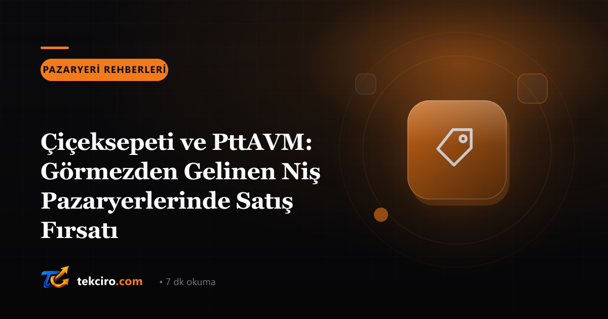 Çiçeksepeti ve PttAVM: Görmezden Gelinen Niş Pazaryerlerinde Satış Fırsatı