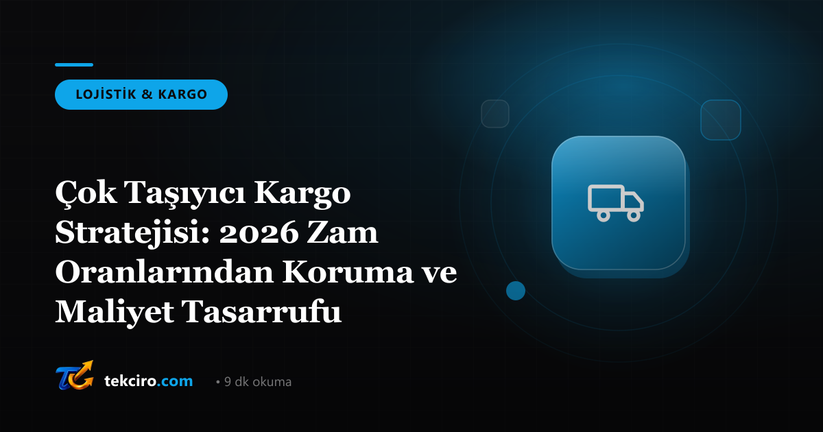 Çok Taşıyıcı Kargo Stratejisi: 2026 Zam Oranlarından Koruma ve Maliyet Tasarrufu