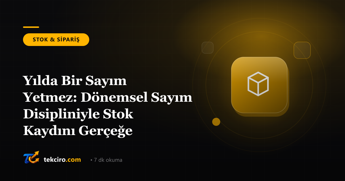 Yılda Bir Sayım Yetmez: Dönemsel Sayım Disipliniyle Stok Kaydını Gerçeğe Sabitlemek
