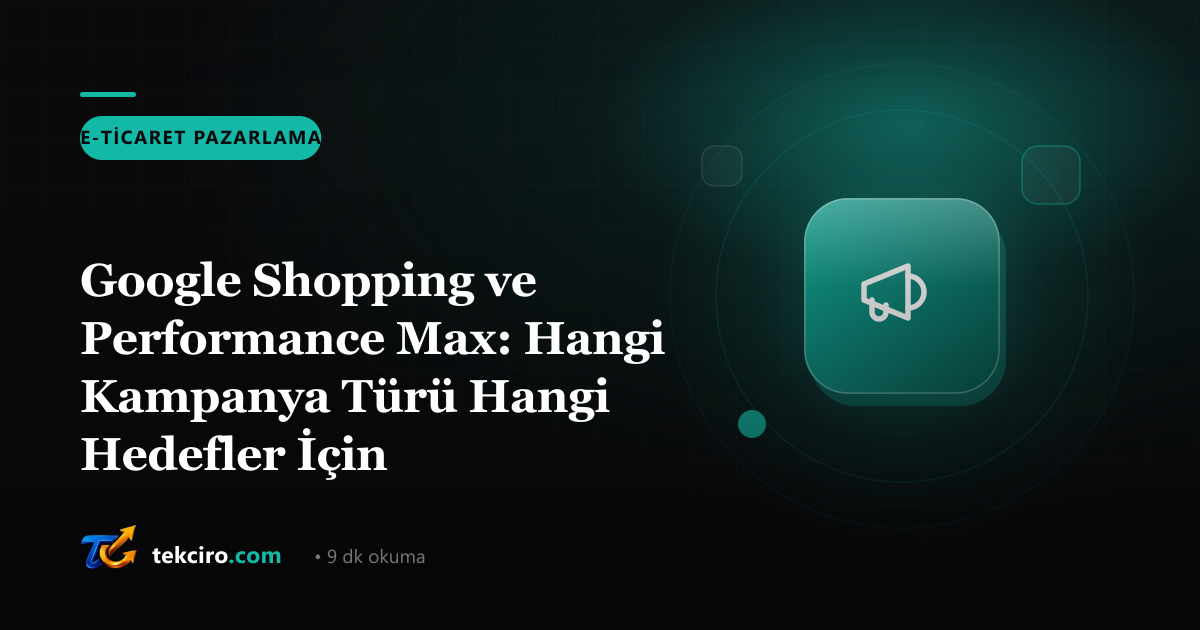 Google Shopping ve Performance Max: Hangi Kampanya Türü Hangi Hedefler İçin