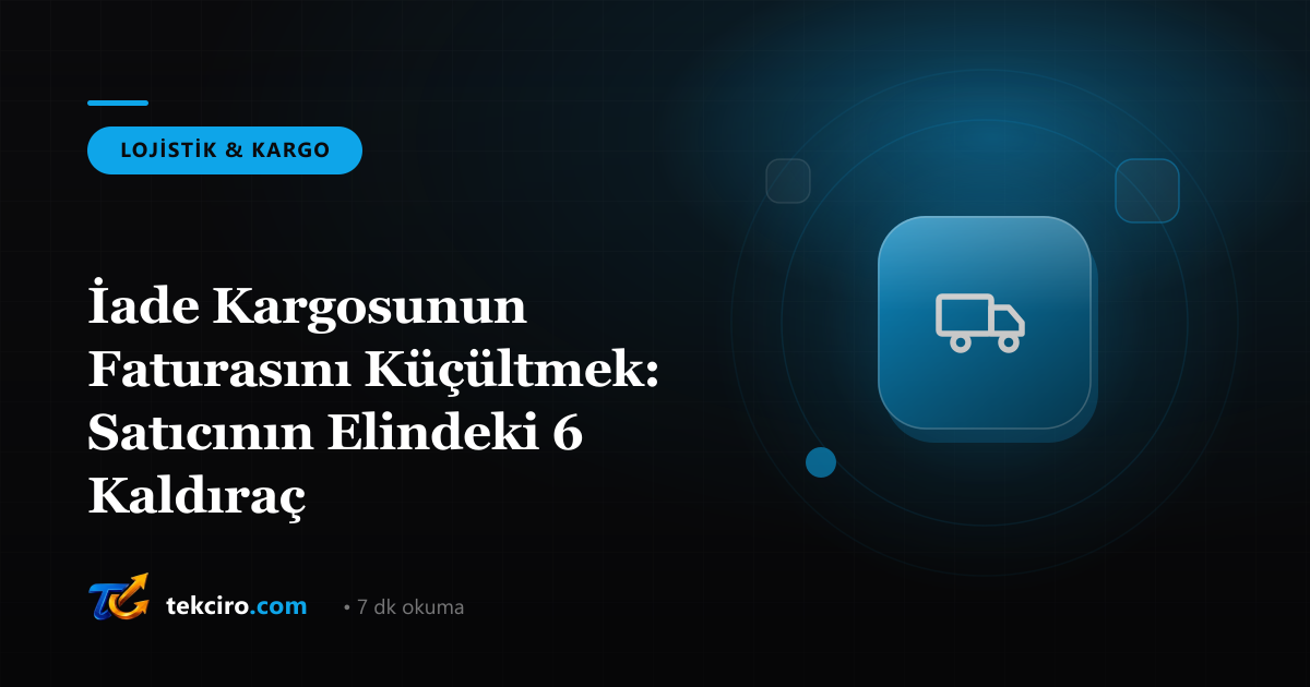 İade Kargosunun Faturasını Küçültmek: Satıcının Elindeki 6 Kaldıraç