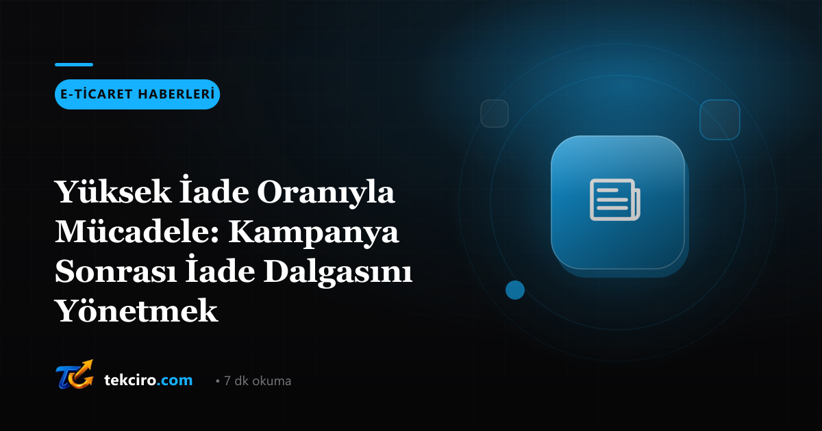 Yüksek İade Oranıyla Mücadele: Kampanya Sonrası İade Dalgasını Yönetmek