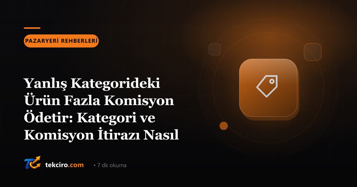 Yanlış Kategorideki Ürün Fazla Komisyon Ödetir: Kategori ve Komisyon İtirazı Nasıl Yapılır?